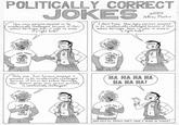 POLITICALLY CORRECT o2002 How many be I dont know How many persons assumed persons essumed to intellectvally challenged because of their ethnic heritage does it take to screw to be intellectvally challenged because of their ethnic heritage ds t take to screw in in a light bulb? a light bulb? LOVE YoUB LOVE MOTHE OTHER Only one. Just because someone is assumed to be int ellectually challenged because of his or her ethnic heritage that doesn't mean that person actually HA HA HA HA HA HA HA! is intellectually challenged! WHO SAYS PC. PEOPLE DON'T HAVE A SENSE OF HUMOR?