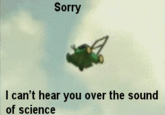 Sorry, I can't hear you over the sound of science Sorry l can't hear you over the sound of science