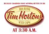 BECAUSE CANADIANS HAVE NOTHING BETTER TO DO THAN BUYING ICED CAPS AT 3:3O A.M