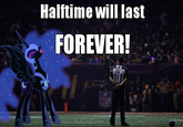 Halftime will last FOREVER!
