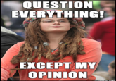 QUESTION EVERYTHING! EXCEPT MY OPINION