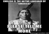 ENGLISH IS THE NATIVE LANGUAGE OF AMERICA? PLEASE TELLME memegenerator.net