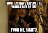 IDONTALWAYS EXPECT THE WORST OUT OF LIFE F--- ME, RIGHT?