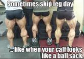 Sometimes skipleg day like when your calf looks like a b--------