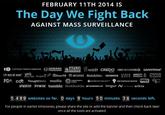 FEBRUARY 11TH 2014 IS The Day We Fight Back AGAINST MASS SURVEILLANCE ACLU E ELECTRONIC FRONTIER FOUNDATION BRE 요 @WEB WE WANT KOS fre press )@ther98 Gaccess RootsAction« bninsbolng撈:1 AMNESTY PDA cdt Thought works mozilla ㊧LIRTRTIRLI、 @wivateinternetaccess™q.HN TECHNOLOGY.NSTTUTE DEMAND PROGRESS reddit CREDO FIGHTFORTHE FUTUREO GREENPEACE 』 FREEDOM FOUNDATION UPWORTHY PIWIK tumblr. DuckDuckGo 퉈THUNDERCLAP imgur Λ.erecheap wikia 5,489 websites so far. 0 days 9 hours 50 minutes 38 seconds left. For people in earlier timezones, please share the site or add the banner and then check back later once all the tools are activated.