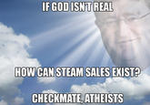 IF GOD ISNT REAL HOW CAN STEAM SALES EXIST? CHECKMATE, ATHEISTS
