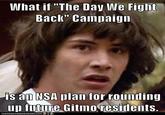 What if "The Day We Fight Baclk" Campaign s am NSA plan for rounding un future Gitmo residents.