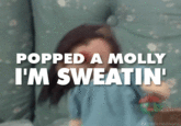POPPED A MOLLY I'M SWEATIN nedchildhood