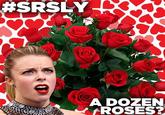 #SRSLY A DOZEN ROSES?