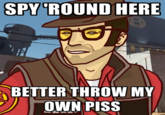 SPY"ROUND HERE BETTER THROW MY OWN PISS
