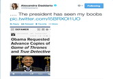 Alexandra Daddario AADaddario な Following . The president has seen my boobs pic.twitter.com/15BRXOI1UO わReply t? Retweet ★Favorite More LACEY DONOHUE HB0 Yesterday 3.24pm 21.090 4★ 146- Obama Requested Advance Copies of Game of Thrones and True Detective はAA