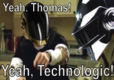 Yeah. Thomas! Yeah, Technologic