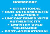 NORMCORE SITUATIONAL NON-DETERMINISTIC ADAPTABLE UNCONCERNED WITH AUTHENTICITY EMPATHY OVER TOLERANCE POST-ASPIRATIONAL