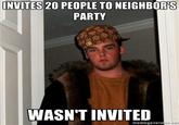 INVITES 20 PEOPLE TO NEIGHBORIS PARTY WASN'T INVITED or.nut