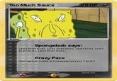 Too Much Sauce 0 HP BASIC Spongebob says: UHH EHH EHH, UHH EHH EHH, UHH EHH, UHH EHH EHH, UHH EHH EHH Crazy Face Spongebob make a Craaaaazzyyyyyy Face!! resistance