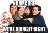 NORMCOR WERE DOING IT RIGHT