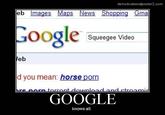 demotivationalposterZ.com eb Images Maps News Shopping Gma Squeegee Video eb d you mean: horse p--- GOOGLE knows all