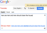 Google We're changing our privacy policy and terms Translate From: English- To: Spanish Translate English French Latin men are men and men should clean the house Did you mean: men are men and women should clean the house