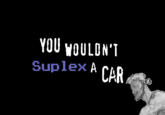YOU YOULDN'T Suplex A CAR 2