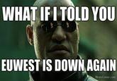WHAT IFI TOLD YOU EUWEST IS DOWN AGAIN