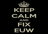 KEEP CALM AND FIX EUW