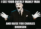 ISEE YOUR OVERLY MANLY MAN AND RAISE YOU CHARLES BRONSON quickmeme.com