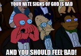 YOUR HATE SIGNS OF GODIS BAD AND YOUSHOULD FEEL BAD!