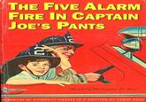 THE FIVE ALARM FIRE IN CAPTAIN JOE'S PANTS "Based On The Popular TV Shou" A BEWARE OF AUTHORITY FIGURES IN A POSITION OF POWER BOOK