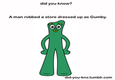 did you know? A man robbed a store dressed up as Gumby did-you-kno.tumblr.com