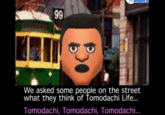We asked some people on the street what they think of Tomodachi Life. Tomodachi, Tomodachi, Tomodachi ...