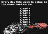 Every day this week is going be the same backwards: 4/12/14 4/13/14 4/14/14 4/15/14 4/16/14 4/18/14