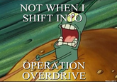 NOW, LET ME SHIFT INTO OVERDIVE