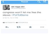Tweet dat n---- abe @LincolnAbroham congress won't let me free the slaves #PotToBlame 4/18/14, 12:17 PM 42 RETWEETS 45 FAVORITES