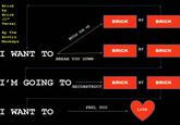 Brick by Brick st BY BRICK BRICK Verse) By The Arctic Monkevs BY BRICK BRICK I WANT TO BREAK YOU DOWN I'M GOING TO BRICK BRICK BY RECONSTRUCT FEEL YOU LOVE I WANT TO