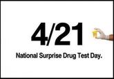 4/21 National Surprise Drug Test Day.