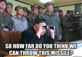 SO HOW FAR, DO YOU THINKWE CAN THROW THISMISSILE?
