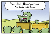 Fred died. No one cares Me take his beer