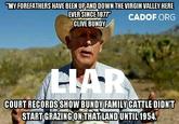 MY FOREFATHERS HAVE BEEN UPAND DOWNTHE VIRGIN VALLEY HERE EVER SINCE1877 CLIVE BUNDY CADOF.ORG COURT RECORDSSHOW BUNDYFAMILY CATTEDIDN'T START GRAZING ON THATLAND UNTIL 1954