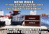 NEW RULE IFYOU DONTACKNOWLEDGE THE EXISTENCE OF THE FEDERAL GOVERNMENT EUNDY PoitICA PRSONE ATIE HERE GoV SEN. SEN D E T Where Ouur FIRST 2 |AMENDMENT unt Y l Spie AREA THEN YOUDONTGET TO USE ITS CONSTITUTION!