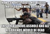 CAN THESE IDIOTS NOT HOW REALIZE THATIFOBAMA WEREA TYRANT THIS TREASONOUS A------ AND ALL HIS FRIENDS WOULD BE DEAD MILKSHAKES AGAINSTTHEREPUBLICAN PARTY