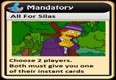 Mandatory All For Silas Choose 2 players. Both must give you one of their instant cards