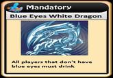 Mandator:y Blue Eyes White Dragon All players that don't have blue eyes must drink