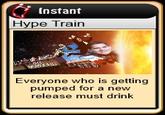 Instant Hype Train Everyone who is getting pumped for a new release must drink