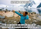 GETTING DIVORCED MYEXMOTHERIN LAW OWESMEHALFOF ANY INHERITANCE MYEX WOULD RECEIVE WHEN SHE DIES