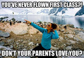 YOUVE NEVER FLOWN FIRST CLASS! DONTYOURPARENTSLOVEYOU