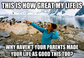 THISISHOW GREAT MYLIFEIS WHY HAVENT YOUR PARENTS MADE YOUR LIFEAS GOOD THISTOO?