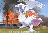 DAMMIT RESHIRAM THIS IS WHY WE CANT HAVENICETHINGS!