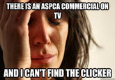 9e3.jpg THERE ISAN ASPCA COMMERCIALON TV ANDIICAN'T FIND THE CLICKER
