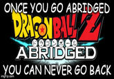 ONCE YOU GO ABRIDGED ABRIDGED YOU CAN NEVER GO BACK imgflip.com
