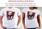 HⓛUND FRIED CHICKEN SO GOOD YOU'RE GONNA HAVE TO EAT EVERY CHICKEN IN THE ROOMM HFC HFC LERAGESHIRTS.cOM LERAGESHIRTS.CoM